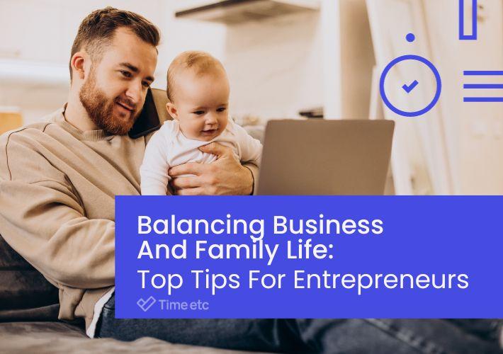 Balancing Business And Family Life: Top Tips For Entrepreneurs | Time etc